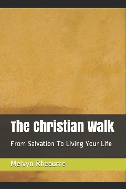 The Christian Walk: From Salvation To Living Your Life by Melvyn Rheaume 9798699599752