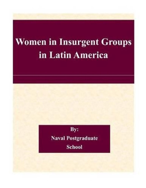 Women in Insurgent Groups in Latin America by Naval Postgraduate School 9781505320831