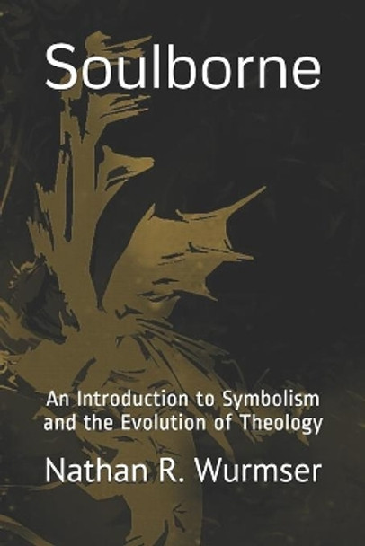 Soulborne: An Introduction to Symbolism and the Evolution of Theology by Nathan R Wurmser 9798711080213