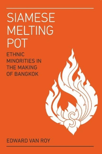 Siamese Melting Pot: Ethnic Groups in the Making of Bangkok by Edward Van Roy 9789814762830