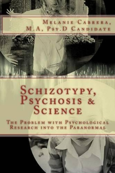 Schizotypy, Psychosis & Science: The Problem with Psychological Research into the Paranormal by Melanie Cabrera 9781533134813