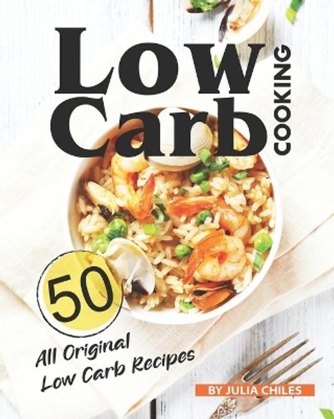 Low Carb Cooking: 50 All Original Low Carb Recipes by Julia Chiles 9798663809337
