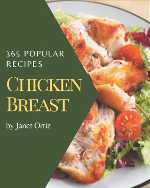 365 Popular Chicken Breast Recipes: A One-of-a-kind Chicken Breast Cookbook by Janet Ortiz 9798576323593