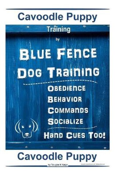 Cavoodle Puppy Training By Blue Fence Dog Training, Obedience - Behavior, Commands - Socialize, Hand Cues Too! Cavoodle Puppy by Douglas K Naiyn 9798609485984