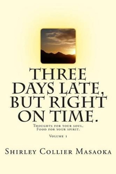 Three Days Late, But Right On Time.: Thoughts for your soul, Food for your spirit. by Shirley Collier Masaoka 9781502570956