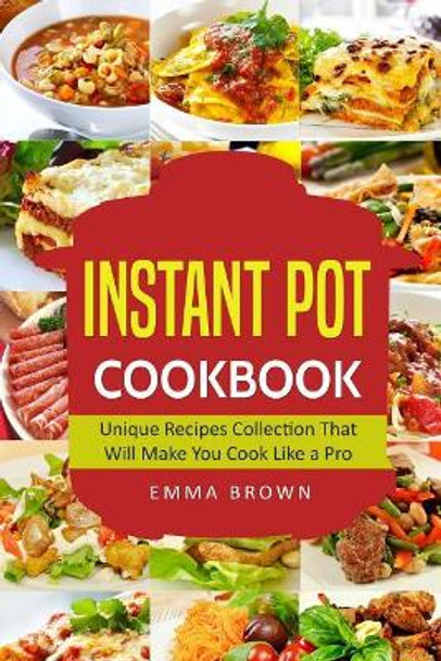 Instant Pot Cookbook: Unique Recipes Collection That Will Make You Cook Like a Pro by MS Emma Brown 9781974633517