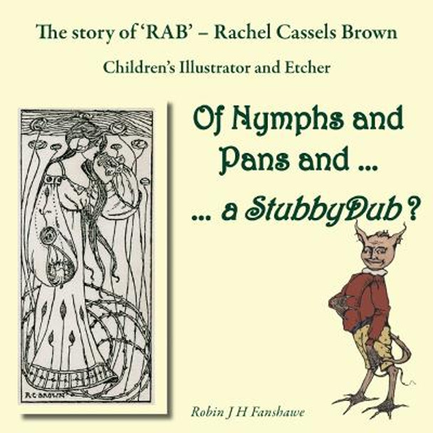 Of Nymphs and Pans and ... a StubbyDub ?: The Story od 'RAB' - Rachel Cassels Brown, Children's Illustrator and Etcher by Robin J H Fanshawe
