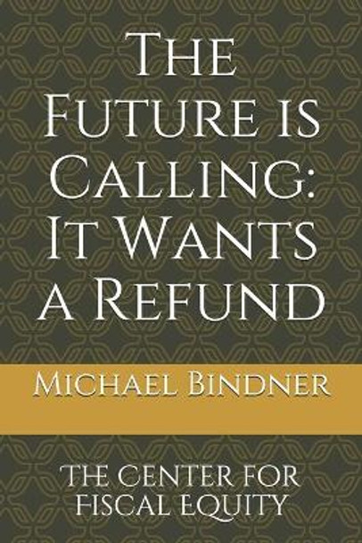 The Future is Calling: It Wants a Refund: The Center for Fiscal Equity by Michael Bindner 9798557378680