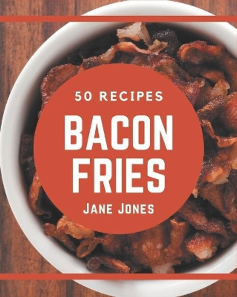 50 Bacon Fries Recipes: Not Just a Bacon Fries Cookbook! by Jane Jones 9798576398836