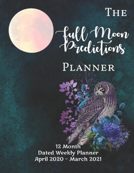 The Full Moon Predictions Planner, for the Zodiac Year April 2020 - March 2021: dated, yearly Astrology and Lunar planning calendar with quotes and notes; 1 page per week spread; Teal Cover with Owl by Planets and Planners Astrology 9798611314784