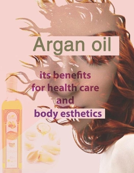Argan oil its benefits for health care and body esthetics: argan oil for skin face anti-aging hair treatment as shampo lotion for women luscious lips by Healthy Lifestyle 9798639120992