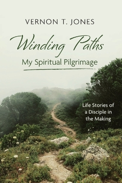 Winding Paths--My Spiritual Pilgrimage: Life Stories of a Disciple in the Making by Vernon T Jones 9781666788471