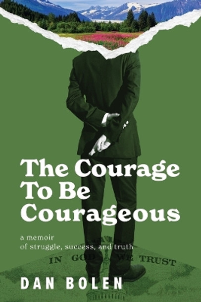 The Courage To Be Courageous: A memoir of struggle, success, and truth by Dan Bolen 9781734877458