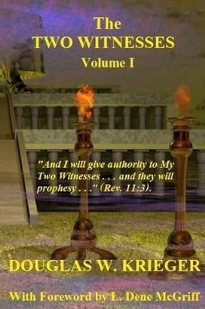 THE TWO WITNESSES - Vol. I: I will give authority to my Two Witnesses.... by Douglas W Krieger 9781502906724