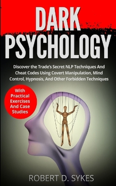 Dark Psychology: Discover The Trade's Secret NLP Techniques And Cheat Codes Using Covert Manipulation, Mind Control, Hypnosis And Other Forbidden Techniques -With Practical Exercises And Case Studies by Robert D Sykes 9783907269398