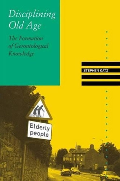 Disciplining Old Age: The Formation of Gerontological Knowledge by Stephen Katz (Associate Professor of Sociology, Trent University, Canada) 9780813916620