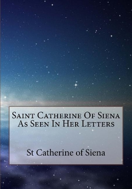 Saint Catherine Of Siena As Seen In Her Letters by Vida D Scudder 9781979769464