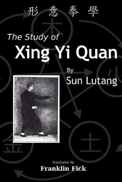 The Study of Xing Yi Quan: Xing Yi Quan Xue by Franklin Fick 9781500527556