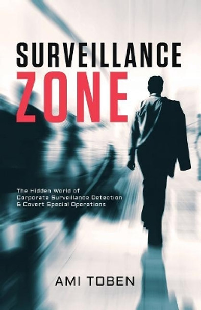 Surveillance Zone: The Hidden World of Corporate Surveillance Detection & Covert Special Operations by Ami Toben 9781546730248