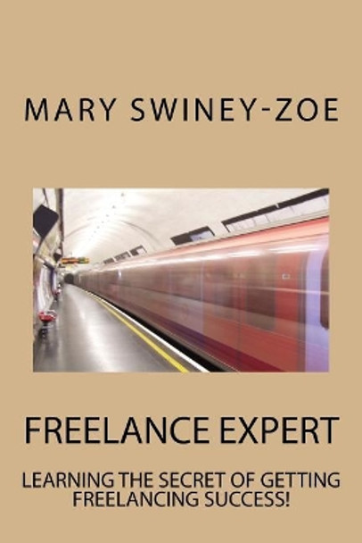 Freelance Expert: Learning the Secret of Getting Freelance Success! by Mary Swiney-Zoe 9781976277825