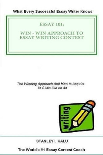 Essay 101: Win - Win Approach to Essay Writing Contest by Stanley I Kalu 9781482352320