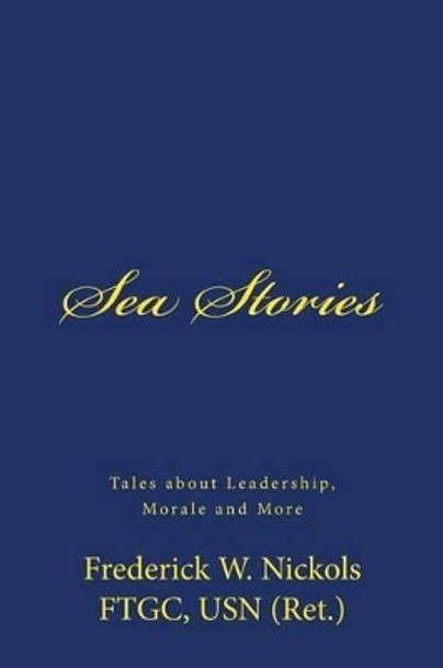 Sea Stories: Tales about Leadership, Morale and More by Frederick W Nickols 9781530066230
