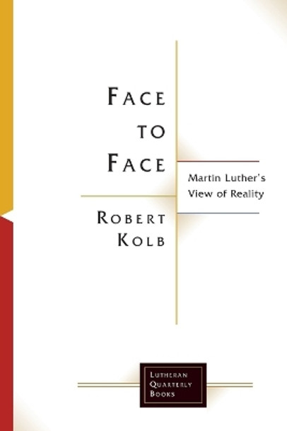 Face to Face: Martin Luther's View of Reality by Robert Kolb 9781506498324