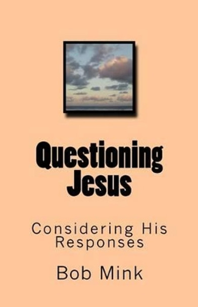 Questioning Jesus: Considering His Responses by Bob Mink 9781517785857