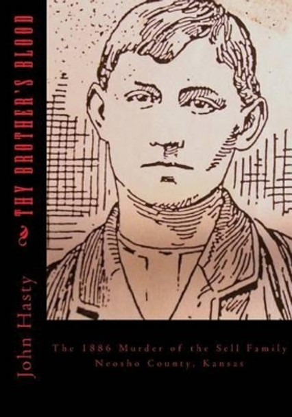 Thy Brother's Blood: The 1886 Murder of the Sell Family by John Hasty 9781505689259