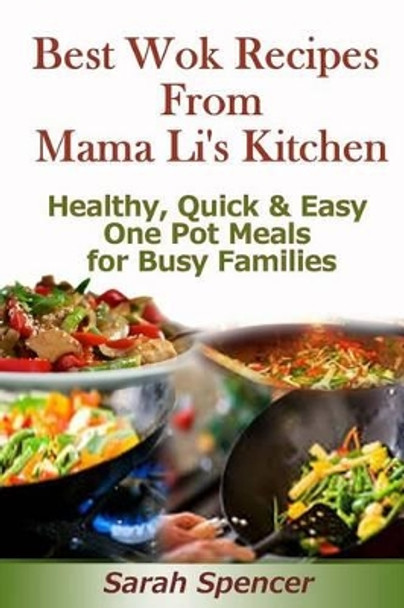 Best Wok Recipes from Mama Li's Kitchen: Healthy, Quick and Easy One Pot Meals for Busy Families by Sarah Spencer 9781497328617