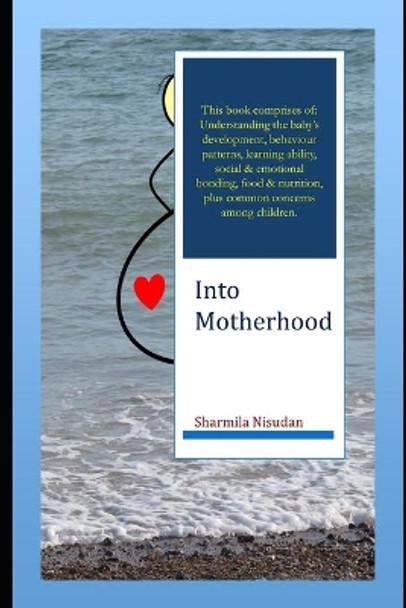 Into Motherhood: A practical self-help guide to being a mother - pregnancy, newborn care and parenting of young children all the way till they hit puberty and move on to being successful adults. by Kshitij Kumar 9798663379786