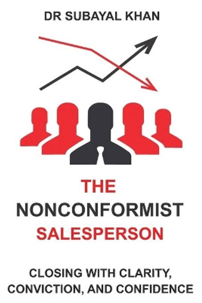 The Nonconformist Salesperson: Closing with Clarity, Conviction and Confidence by Subayal Khan 9798663772129