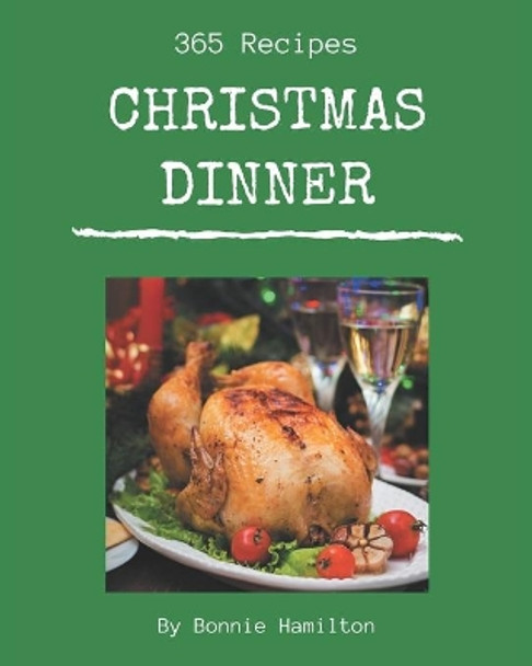 365 Christmas Dinner Recipes: A Christmas Dinner Cookbook for Effortless Meals by Bonnie Hamilton 9798666952719