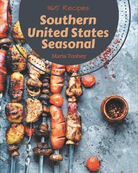 365 Southern United States Seasonal Recipes: A One-of-a-kind Southern United States Seasonal Cookbook by Maria Toohey 9798677462894