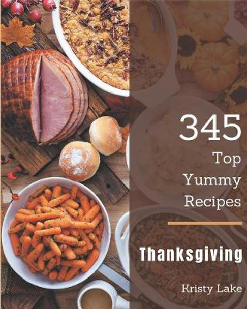 Top 345 Yummy Thanksgiving Recipes: Welcome to Yummy Thanksgiving Cookbook by Kristy Lake 9798679467408