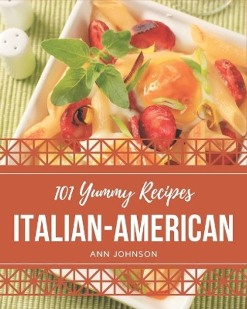 101 Yummy Italian-American Recipes: Greatest Yummy Italian-American Cookbook of All Time by Ann Johnson 9798679493070