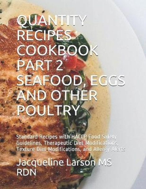 Quantity Recipes Cookbook Part 2 Seafood, Eggs and Other Poultry: Standard Recipes with HACCP Food Safety Guidelines, Therapeutic Diet Modifications, Texture Diet Modifications, and Allergy Alerts by MS Jacqueline Larson Rdn 9798699195473