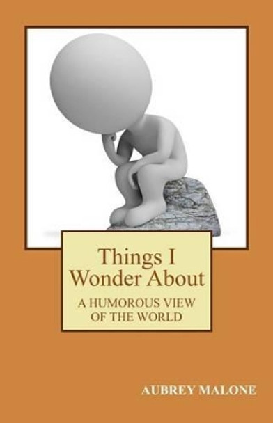 Things I Wonder About: A Humorous Look At The World by Aubrey Malone 9781508471752