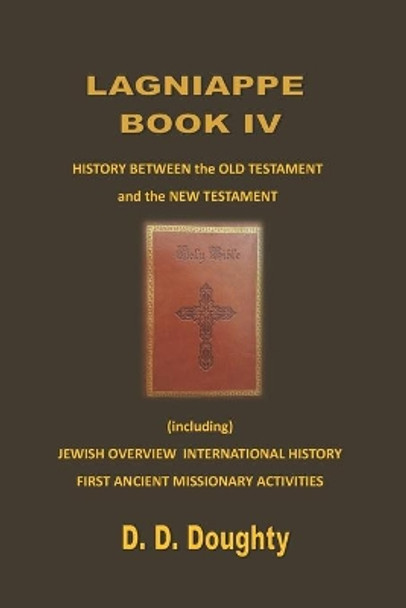 Lagniappe Book IV: HISTORY BETWEEN the OLD TESTAMENT and the NEW TESTAMENT (including) JEWISH OVERVIEW INTERNATIONAL HISTORY FIRST ANCIENT MISSIONARY ACTIVITIES by D D Doughty 9798556377899