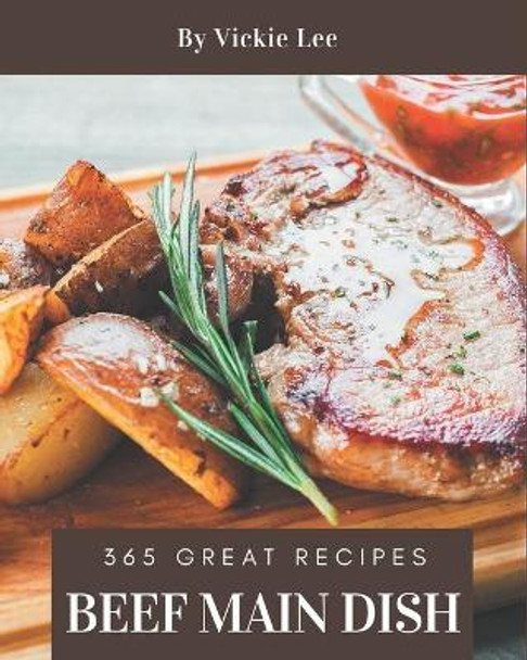 365 Great Beef Main Dish Recipes: Best Beef Main Dish Cookbook for Dummies by Vickie Lee 9798675080229