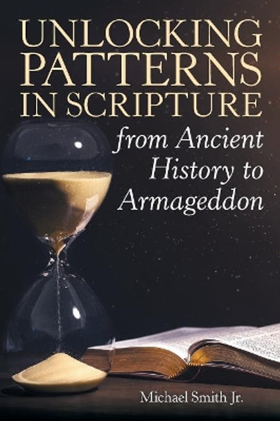 Unlocking Patterns in Scripture from Ancient History to Armageddon by Michael Smith Jr 9781973666486