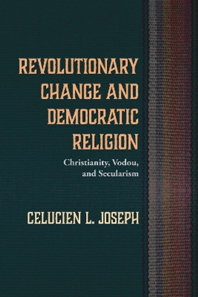 Revolutionary Change and Democratic Religion by Celucien L Joseph 9781498224727