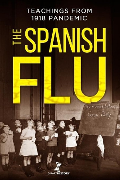 The Spanish Flu: A Detailed History of The Great Influenza and Precious Teachings from 1918 Epidemic that Will Help Us Facing the Actual Pandemic by Smart History 9798674017202