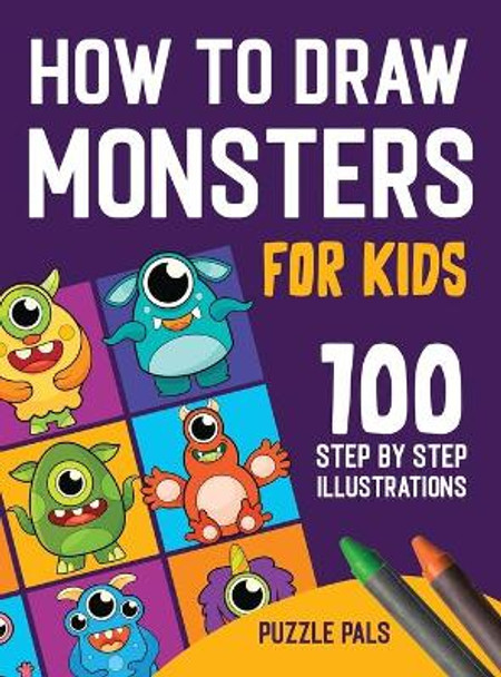 How To Draw Monsters: 100 Step By Step Drawings For Kids Ages 4 - 8 by Puzzle Pals 9781990100390