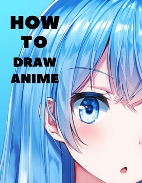 How to Draw Anime: Beginner's Guide to Creating Anime Art Learn to Draw and Design Characters Everything you Need to Start Drawing Right Away Anime and Manga Art for Beginners by Jack Karlos 9798727232514