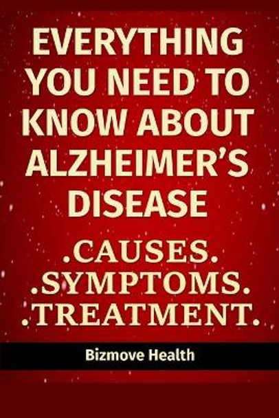 Everything you need to know about Alzheimer's Disease: Causes, Symptoms, Treatment by Bizmove Health 9798746863263