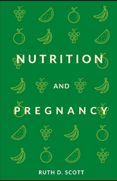 Nutrition and Pregnancy: A Healthy Pathway for You and Your Baby. Pre and Post Natal Foods by Ruth D Scott 9798728319023