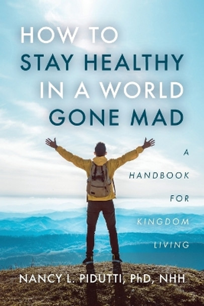 How to Stay Healthy in a World Gone Mad: A Handbook for Kingdom Living by Nancy L Pidutti 9798887389028