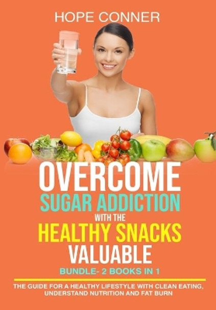 Overcome Sugar Addiction with The Healthy Snacks Valuable BUNDLE- 2 Books in 1-The Guide for a Healthy Lifestyle with Clean Eating, Understand Nutrition and Fat Burn by Hope Conner 9798646054426