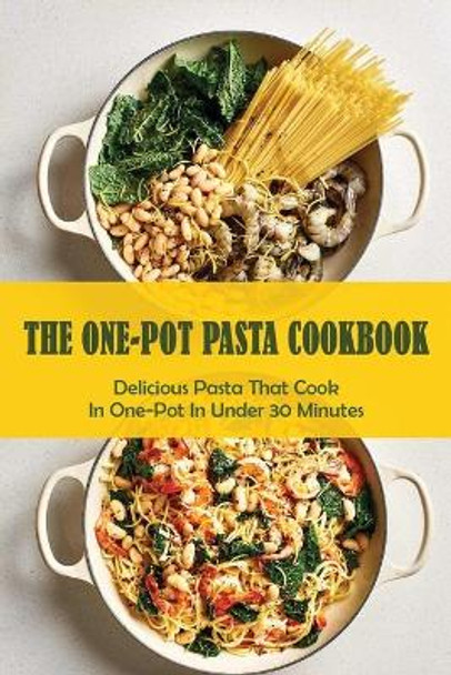 The One-Pot Pasta Cookbook: Delicious Pasta That Cook In One-Pot In Under 30 Minutes: Quick & Easy One-Pot Pasta Recipes by Shanell Lamberty 9798528017181